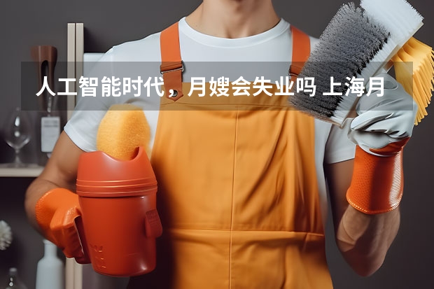 人工智能时代，月嫂会失业吗 上海月嫂育儿嫂公司哪家好