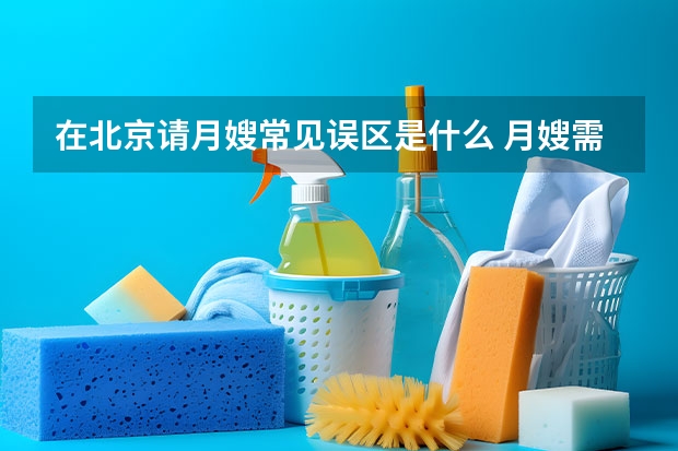 在北京请月嫂常见误区是什么 月嫂需要多钱