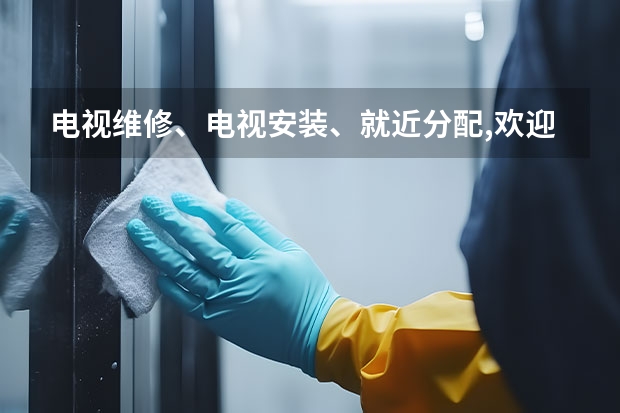 电视维修、电视安装、就近分配,欢迎来电 惠州附近哪有电视维修的