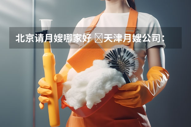 北京请月嫂哪家好 ​天津月嫂公司：月嫂做不好月子餐，不要总拿月子餐本来就难吃当借口