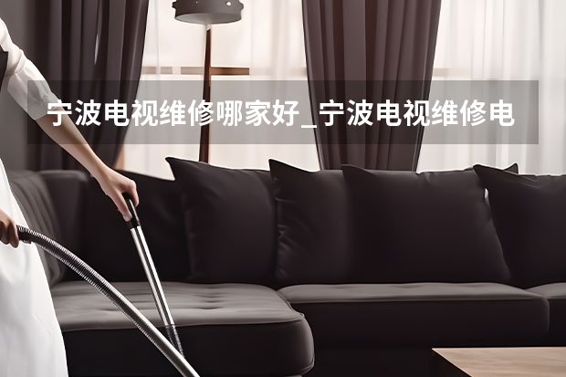宁波电视维修哪家好_宁波电视维修电话 厦门海沧哪找电视维修师傅_厦门海沧电视维修师傅电话