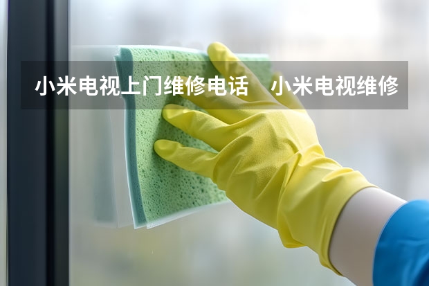 小米电视上门维修电话　小米电视维修多少钱 北京朝阳电视维修公司_北京朝阳电视维修电话