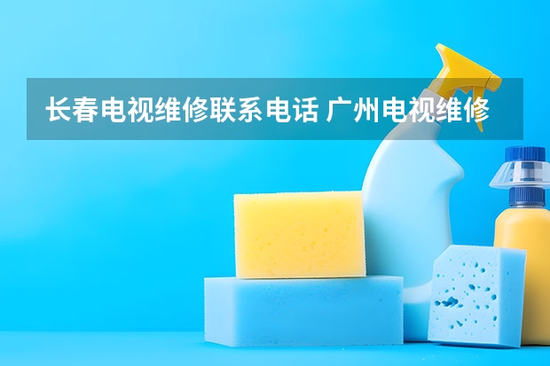 长春电视维修联系电话 广州电视维修电话_专业团队
