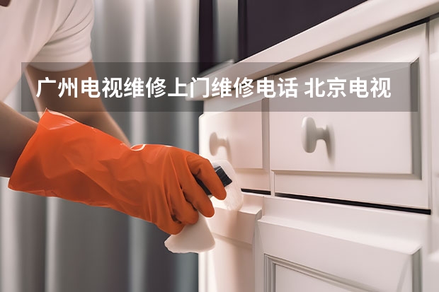 广州电视维修上门维修电话 北京电视维修服务多少钱