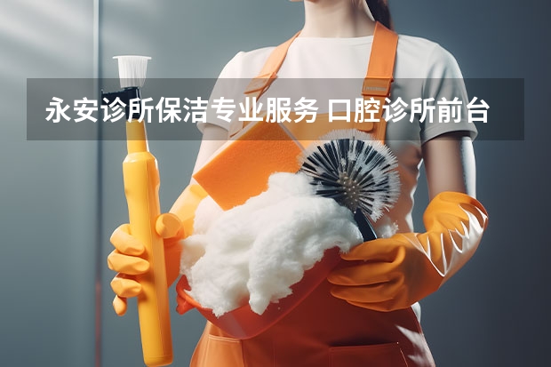 永安诊所保洁专业服务 口腔诊所前台工作总结