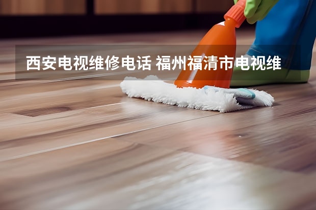 西安电视维修电话 福州福清市电视维修上门服务_电视维修电话