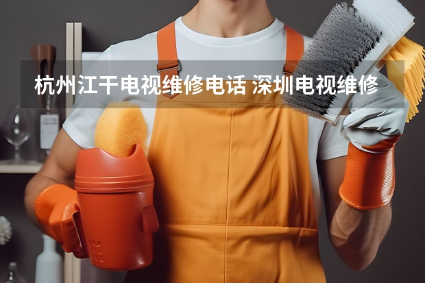 杭州江干电视维修电话 深圳电视维修价格_上门贴心服务
