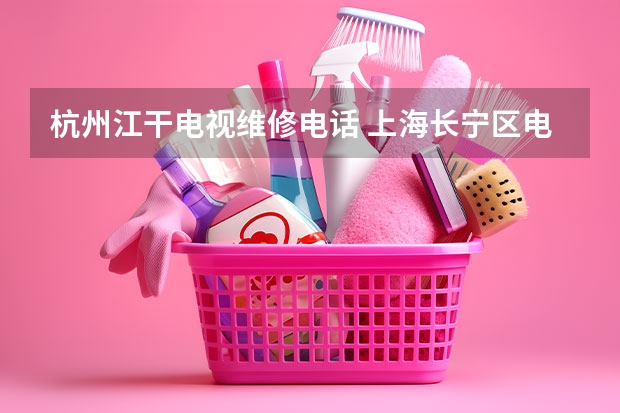 杭州江干电视维修电话 上海长宁区电视维修服务热线