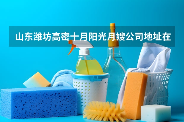山东潍坊高密十月阳光月嫂公司地址在哪（大连月嫂公司哪家好）