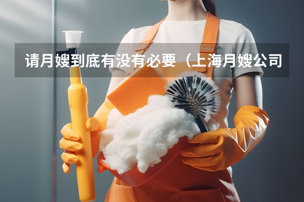 请月嫂到底有没有必要（上海月嫂公司：产妇坐月子喝母鸡汤还是公鸡汤）