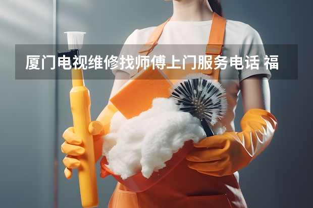 厦门电视维修找师傅上门服务电话 福州罗源电视维修电话_收费标准