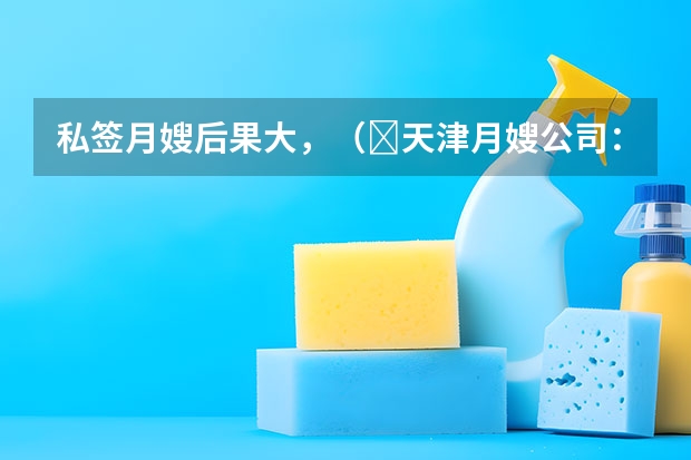 私签月嫂后果大，（​天津月嫂公司：月嫂做不好月子餐，不要总拿月子餐本来就难吃当借口）