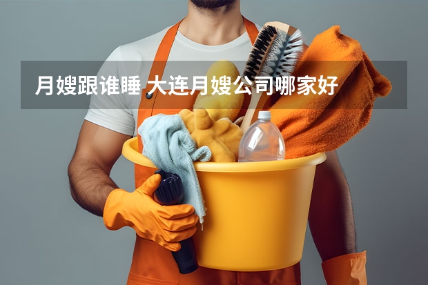 月嫂跟谁睡 大连月嫂公司哪家好