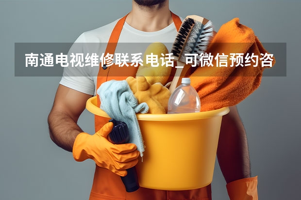 南通电视维修联系电话_可微信预约咨询 北京延庆电视维修公司_北京延庆电视维修电话