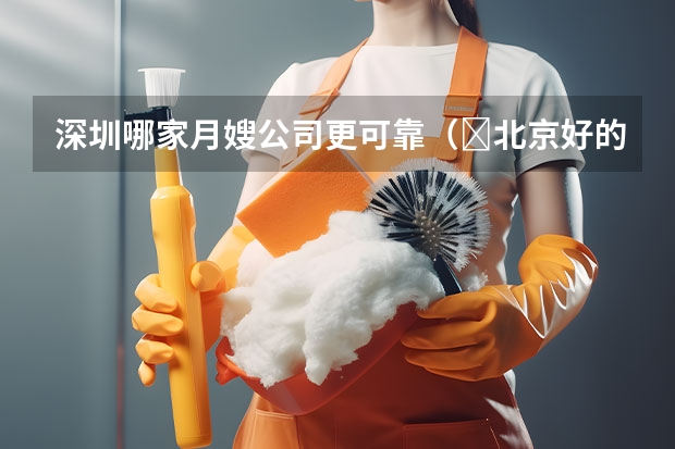 深圳哪家月嫂公司更可靠（​北京好的月嫂中心_正规月嫂公司电话400）