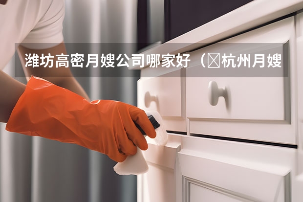 潍坊高密月嫂公司哪家好（​杭州月嫂公司）