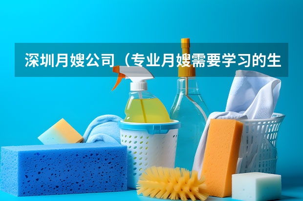 深圳月嫂公司（专业月嫂需要学习的生活护理常识）