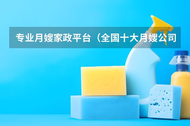 专业月嫂家政平台（全国十大月嫂公司排名）
