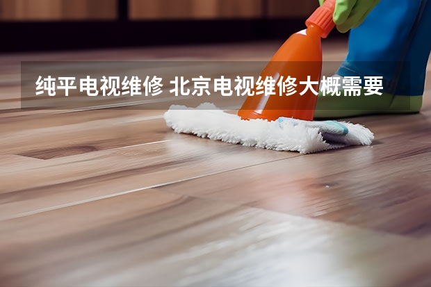 纯平电视维修 北京电视维修大概需要多少钱