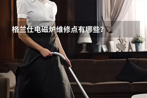 格兰仕电磁炉维修点有哪些？