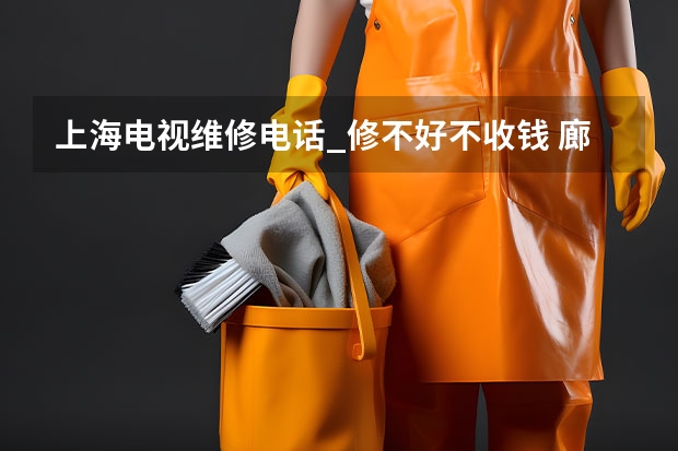 上海电视维修电话_修不好不收钱 廊坊广阳哪找电视维修师傅_廊坊广阳电视维修师傅电话