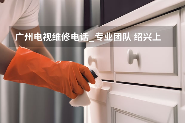 广州电视维修电话_专业团队 绍兴上虞电视维修哪里找