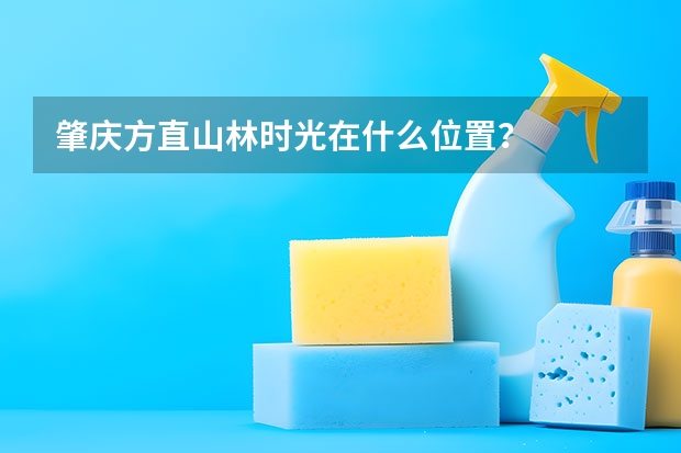 肇庆方直山林时光在什么位置？