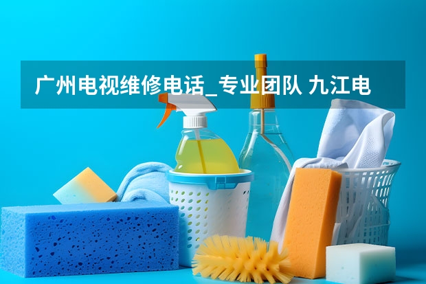 广州电视维修电话_专业团队 九江电视维修服务电话_价格实惠