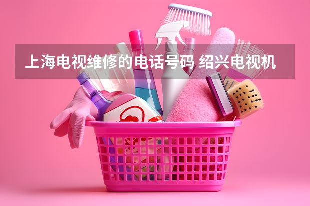 上海电视维修的电话号码 绍兴电视机维修服务_绍兴电视维修电话