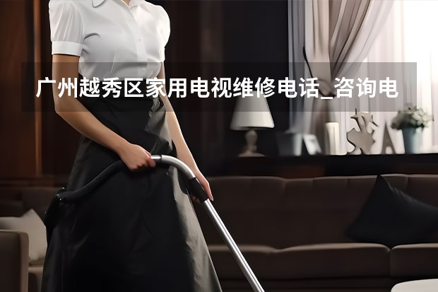 广州越秀区家用电视维修电话_咨询电话 惠州附近哪有电视维修的