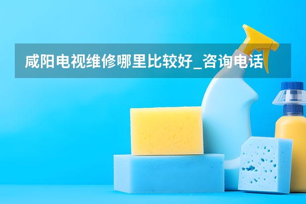 咸阳电视维修哪里比较好_咨询电话 厦门大同附近电视维修报价