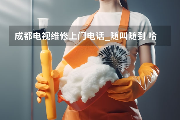 成都电视维修上门电话_随叫随到 哈尔滨电视维修电话