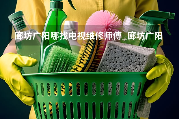 廊坊广阳哪找电视维修师傅_廊坊广阳电视维修师傅电话 青岛市南电视故障维修_青岛市南电视维修电话
