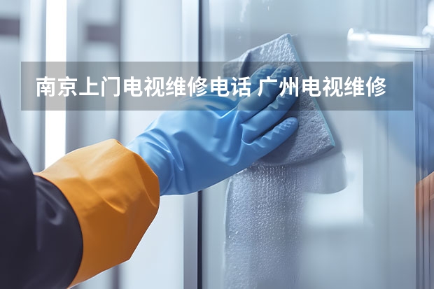 南京上门电视维修电话 广州电视维修上门维修电话