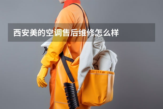西安美的空调售后维修怎么样