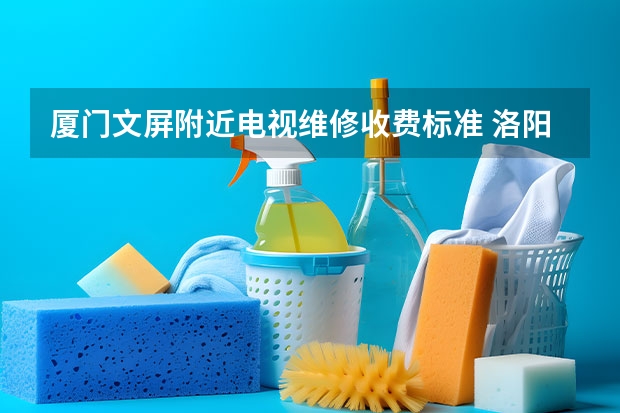 厦门文屏附近电视维修收费标准 洛阳洛龙区电视维修服务_洛阳洛龙区电视维修电话