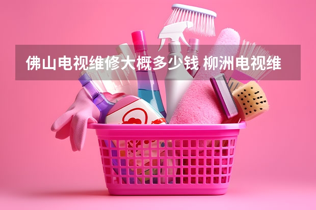 佛山电视维修大概多少钱 柳洲电视维修电话