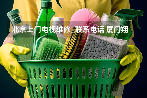 北京上门电视维修_联系电话 厦门翔安电视维修电话_就近安排师傅上门