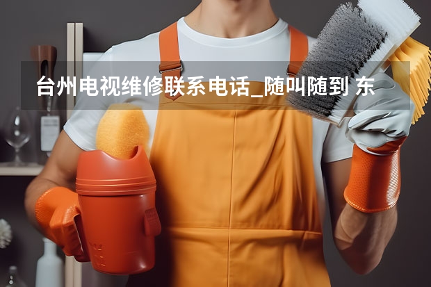 台州电视维修联系电话_随叫随到 东莞家用电视维修电话