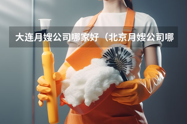 大连月嫂公司哪家好（北京月嫂公司哪家正规）