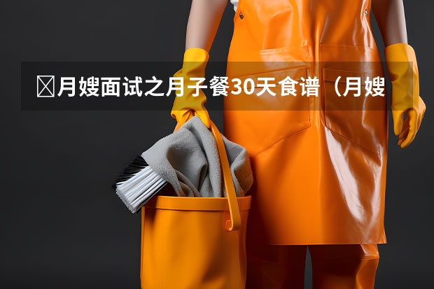 ​月嫂面试之月子餐30天食谱（月嫂的工作范围和价格表）