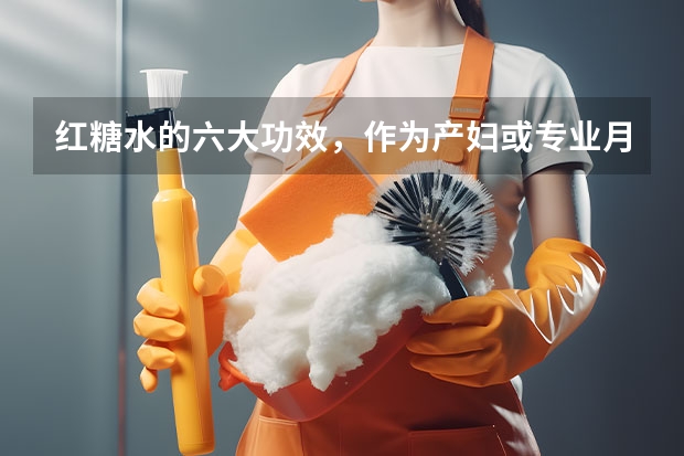 红糖水的六大功效，作为产妇或专业月嫂，你了解么（专业月嫂服务所需物品）