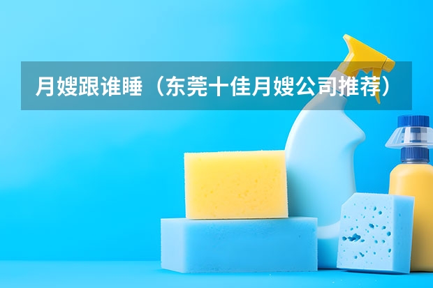 月嫂跟谁睡（东莞十佳月嫂公司推荐）