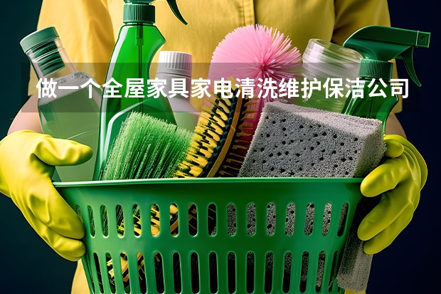 做一个全屋家具家电清洗维护保洁公司怎么样
