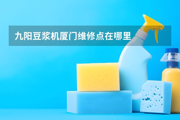 九阳豆浆机厦门维修点在哪里