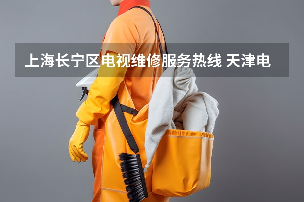 上海长宁区电视维修服务热线 天津电视找谁修_天津电视维修电话