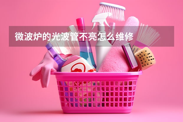 微波炉的光波管不亮怎么维修
