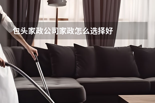 包头家政公司家政怎么选择好