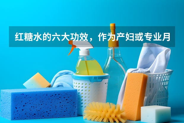 红糖水的六大功效，作为产妇或专业月嫂，你了解么（北京十大月嫂公司排名前三名推荐）