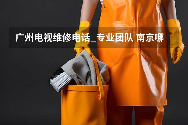 广州电视维修电话_专业团队 南京哪里的电视维修好